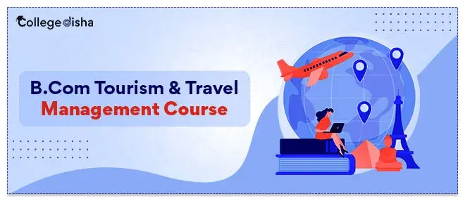 B.Com Tourism & Travel Management Course - Check Course Fees, Admission, Eligibility, Duration, Colleges, Scope, Job & Salary 2024
