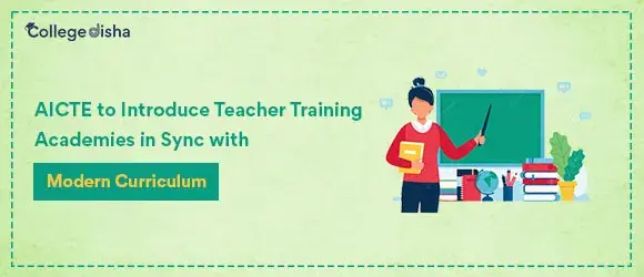 AICTE to Introduce Teacher Training Academies in Sync with Modern Curriculum - CollegeDisha